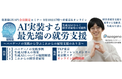 【会員企業限定セミナーのお知らせ】
「AI実装する最先端の就労支援～障害者就労支援を変革する先駆者、生成AIを語る～」