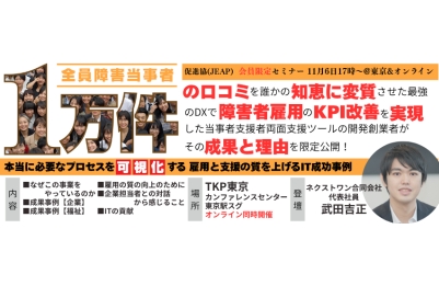 【会員企業限定セミナーのお知らせ】
１万件の口コミを誰かの知恵に変質させた最強のDXで障害者雇用のKPI改善を実現した当事者支援者両面支援ツールの開発創業者がその成果と理由を
限定公開！